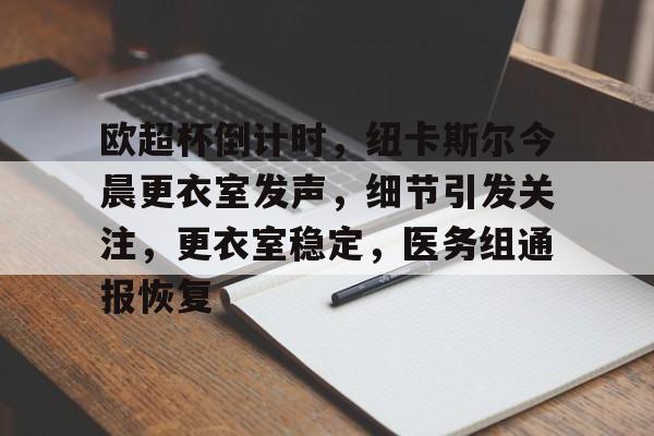 Jiuyou Sports-欧超杯倒计时，纽卡斯尔今晨更衣室发声，细节引发关注，更衣室稳定，医务组通报恢复的简单介绍