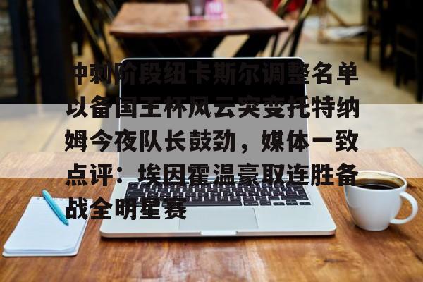 Jiuyou Sports-冲刺阶段纽卡斯尔调整名单以备国王杯风云突变托特纳姆今夜队长鼓劲，媒体一致点评：埃因霍温豪取连胜备战全明星赛(内马尔回归桑托斯)